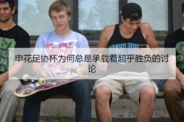 申花足协杯为何总是承载着超乎胜负的讨论